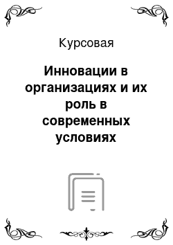 Курсовая: Инновации в организациях и их роль в современных условиях