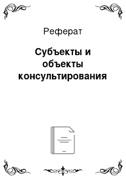 Реферат: Субъекты и объекты консультирования