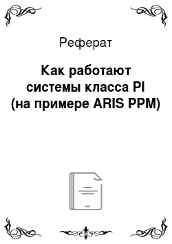 Реферат: Как работают системы класса PI (на примере ARIS PPM)