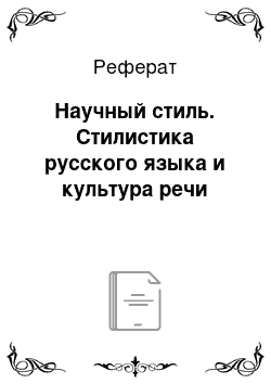 Реферат: Научный стиль. Стилистика русского языка и культура речи