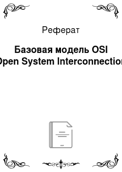 Реферат: Базовая модель OSI (Open System Interconnection)