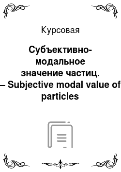 Курсовая: Субъективно-модальное значение частиц. – Subjective modal value of particles