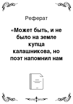 Реферат: «Может быть, и не было на земле купца калашникова, но поэт напомнил нам о том, что такие люди есть.. .» М. Ю. Лермонтов. «Песня про купца калашникова». Инсценирование художественного произведения как путь вхождения в мир героя и приобщения к миру автора