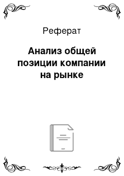 Реферат: Анализ общей позиции компании на рынке