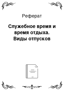 Реферат: Служебное время и время отдыха. Виды отпусков