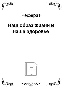 Реферат: Наш образ жизни и наше здоровье