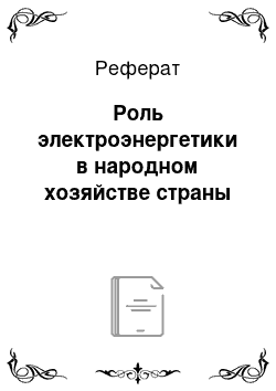 Реферат: Роль электроэнергетики в народном хозяйстве страны