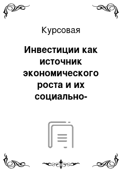 Курсовая: Инвестиции как источник экономического роста и их социально-экономическая эффективность