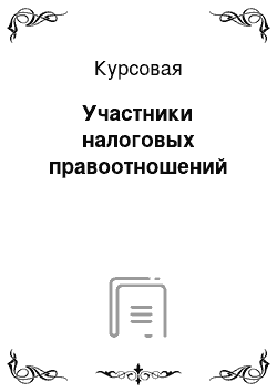 Курсовая: Участники налоговых правоотношений