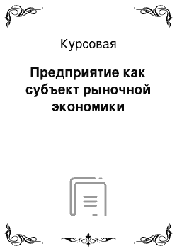 Курсовая: Предприятие как субъект рыночной экономики