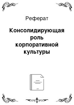 Реферат: Консолидирующая роль корпоративной культуры