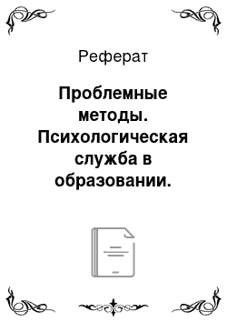 Реферат: Проблемные методы. Психологическая служба в образовании. Школьный психолог