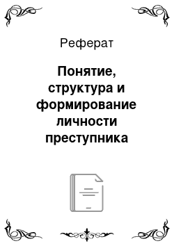 Реферат: Понятие, структура и формирование личности преступника