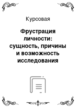 Курсовая: Фрустрация личности: сущность, причины и возможность исследования