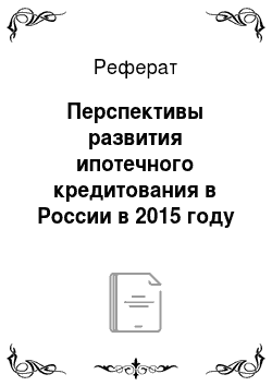 Реферат: Перспективы развития ипотечного кредитования в России в 2015 году