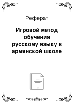 Реферат: Игровой метод обучения русскому языку в армянской школе