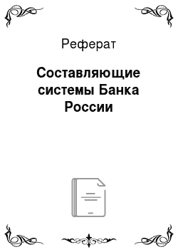 Реферат: Составляющие системы Банка России