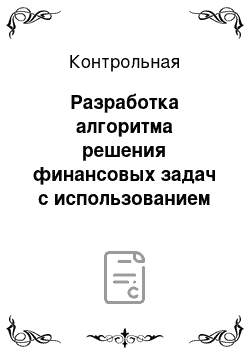 Контрольная: Разработка алгоритма решения финансовых задач с использованием технологии экономических расчетов средствами электронных табличных процессоров