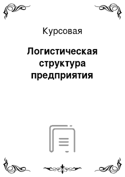 Курсовая: Логистическая структура предприятия