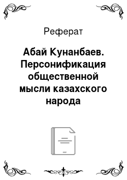 Реферат: Абай Кунанбаев. Персонификация общественной мысли казахского народа