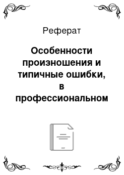 Реферат: Особенности произношения и типичные ошибки, в профессиональном произношении