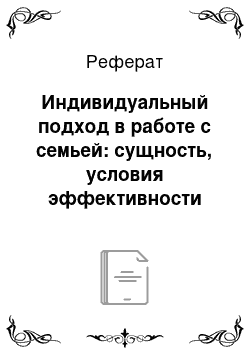 Реферат: Индивидуальный подход в работе с семьей: сущность, условия эффективности