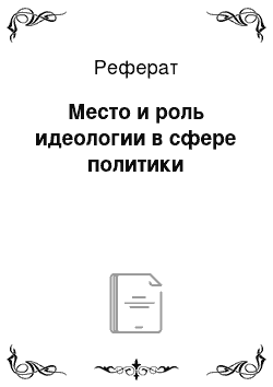 Реферат: Место и роль идеологии в сфере политики