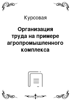 Курсовая: Организация труда на примере агропромышленного комплекса