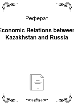 Реферат: Economic Relations between Kazakhstan and Russia