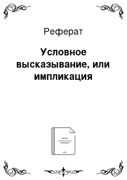 Реферат: Условное высказывание, или импликация