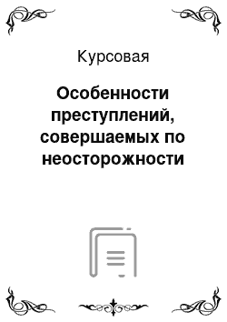 Курсовая: Особенности преступлений, совершаемых по неосторожности