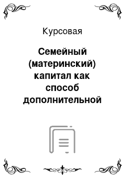 Курсовая: Семейный (материнский) капитал как способ дополнительной поддержки граждан