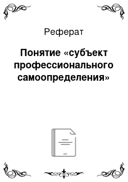 Реферат: Понятие «субъект профессионального самоопределения»