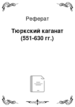 Реферат: Тюркский каганат (551-630 гг.)