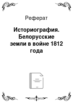 Реферат: Историография. Белорусские земли в войне 1812 года