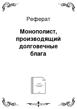 Реферат: Монополист, производящий долговечные блага