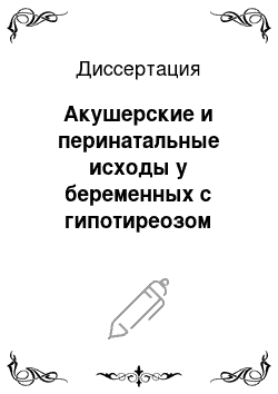 Диссертация: Акушерские и перинатальные исходы у беременных с гипотиреозом различной этиологии