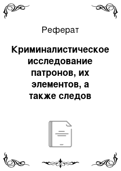 Реферат: Криминалистическое исследование патронов, их элементов, а также следов оружия на гильзах и пулях