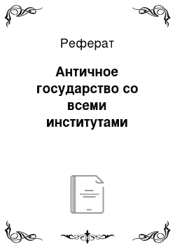 Реферат: Античное государство со всеми институтами