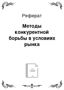 Реферат: Методы конкурентной борьбы в условиях рынка