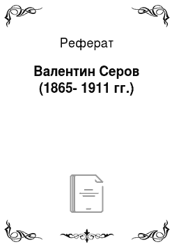Реферат: Валентин Серов (1865-1911 гг.)