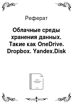 Реферат: Облачные среды хранения данных. Такие как OneDrive. Dropbox. Yandex.Disk
