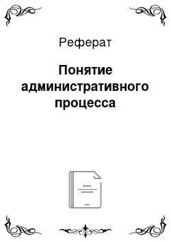 Реферат: Понятие административного процесса