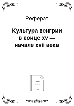 Реферат: Культура венгрии в конце xv — начале xvii века