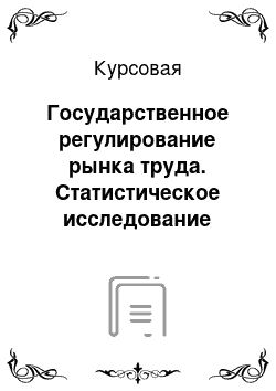 Курсовая: Государственное регулирование рынка труда. Статистическое исследование рынка труда