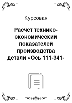 Курсовая: Расчет технико-экономический показателей производства детали «Ось 111-341-1713»