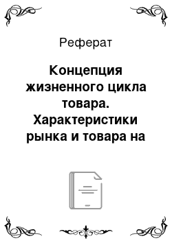 Реферат: Концепция жизненного цикла товара. Характеристики рынка и товара на разных стадиях жизненного цикла. Состояние конкурентной и экономической среды на этапах жизненного цикла. Решение, принимаемое на различных стадиях жизненного цикла