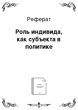 Реферат: Роль индивида, как субъекта в политике