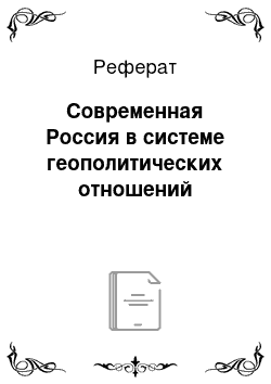 Реферат: Современная Россия в системе геополитических отношений