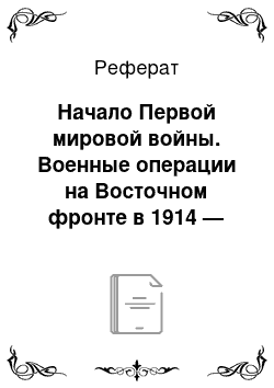 Реферат: Начало Первой мировой войны. Военные операции на Восточном фронте в 1914 — начале 1917 г